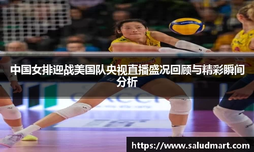 中国女排迎战美国队央视直播盛况回顾与精彩瞬间分析