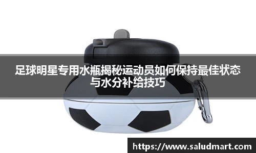 足球明星专用水瓶揭秘运动员如何保持最佳状态与水分补给技巧