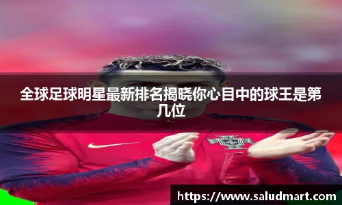 全球足球明星最新排名揭晓你心目中的球王是第几位