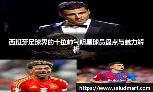西班牙足球界的十位帅气明星球员盘点与魅力解析